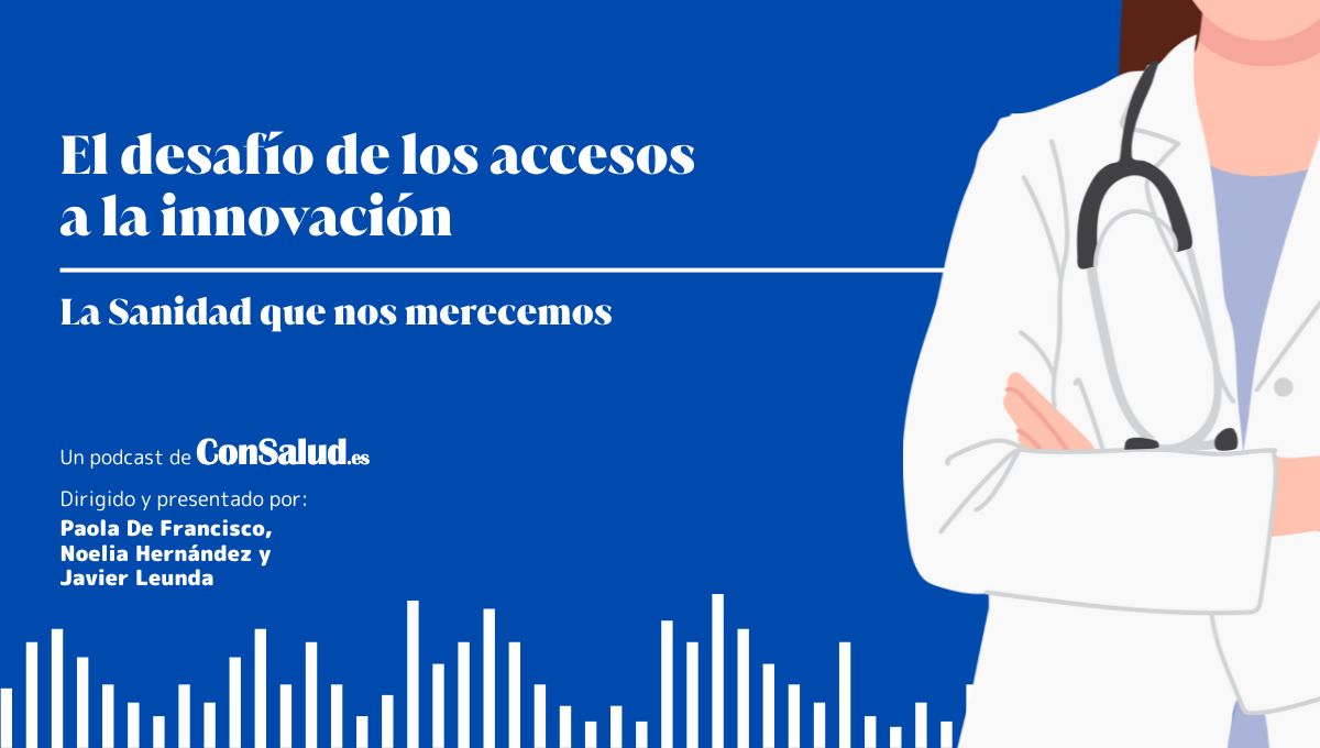 Podcast La Sanidad que nos merecemos - El desafío de los accesos a la innovación (Montaje. ConSalud.es)